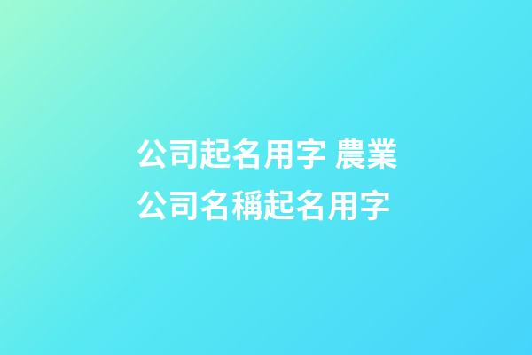公司起名用字 農業公司名稱起名用字-第1張-公司起名-玄機派